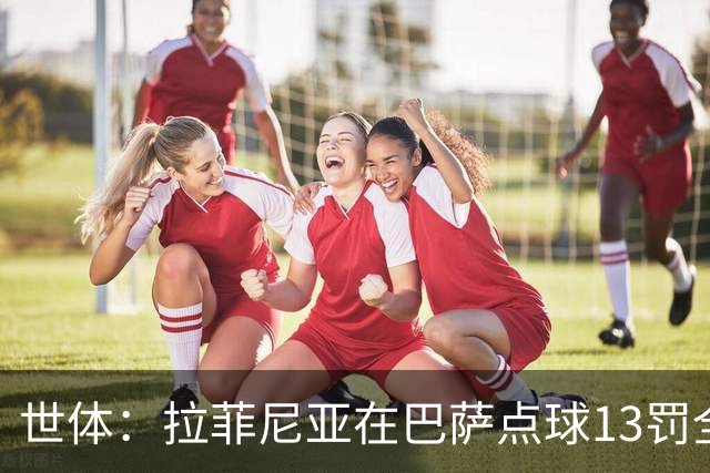 世体：拉菲尼亚在巴萨点球13罚全中，通常每次都会变换方向