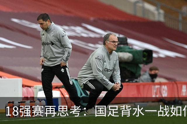 18强赛再思考：国足背水一战如何调整用人？
